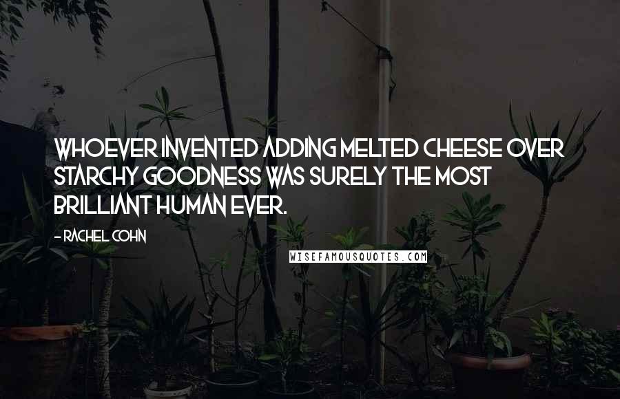 Rachel Cohn quotes: Whoever invented adding melted cheese over starchy goodness was surely the most brilliant human ever.