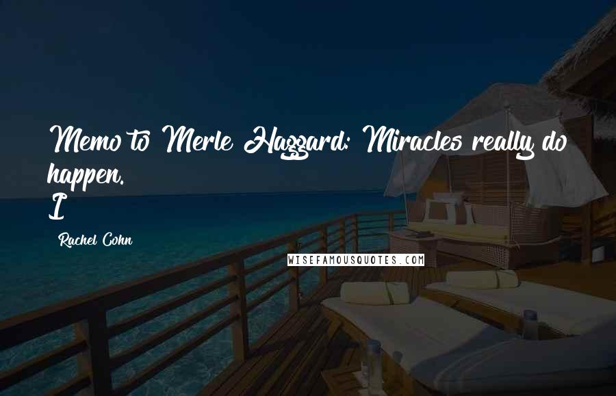Rachel Cohn quotes: Memo to Merle Haggard: Miracles really do happen. I