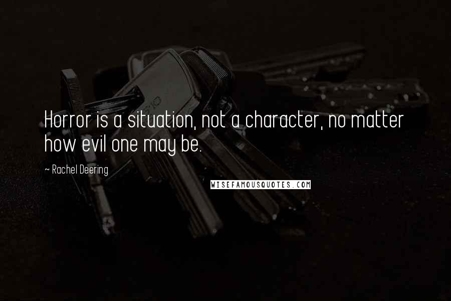 Rachel Deering quotes: Horror is a situation, not a character, no matter how evil one may be.