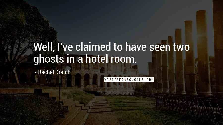 Rachel Dratch quotes: Well, I've claimed to have seen two ghosts in a hotel room.