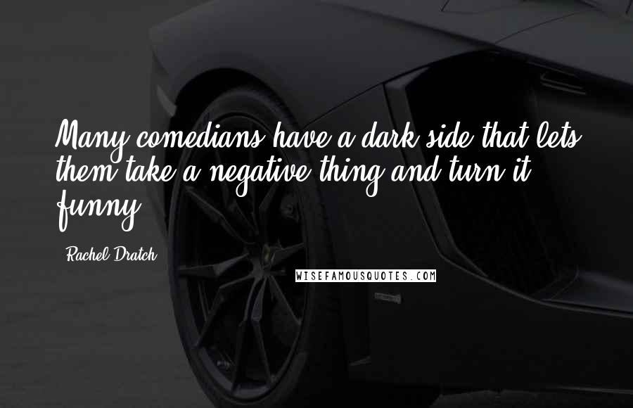 Rachel Dratch quotes: Many comedians have a dark side that lets them take a negative thing and turn it funny.