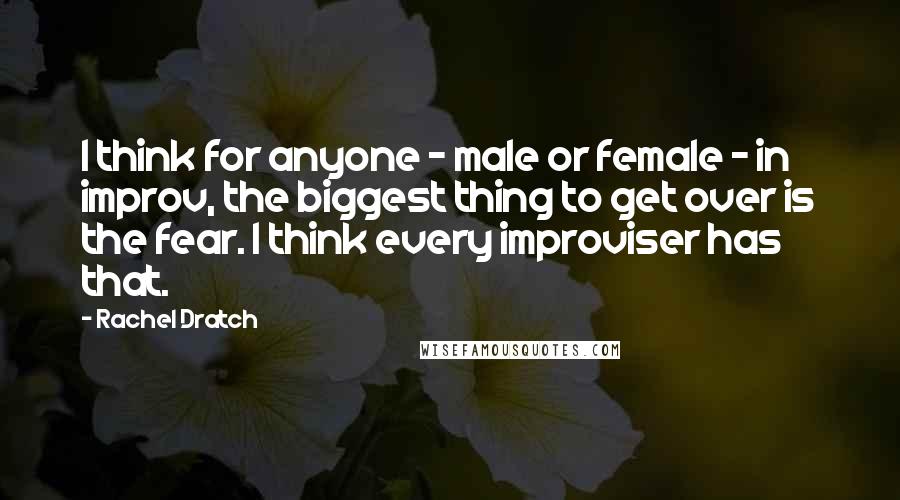 Rachel Dratch quotes: I think for anyone - male or female - in improv, the biggest thing to get over is the fear. I think every improviser has that.