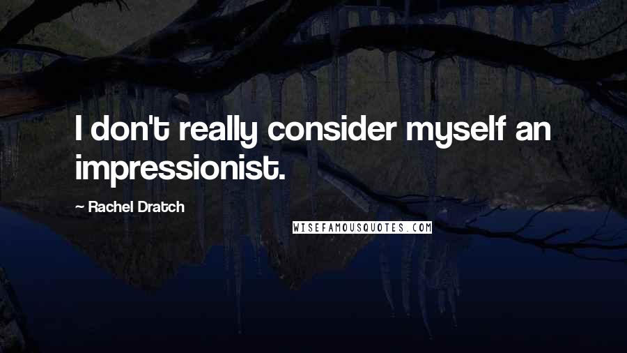 Rachel Dratch quotes: I don't really consider myself an impressionist.