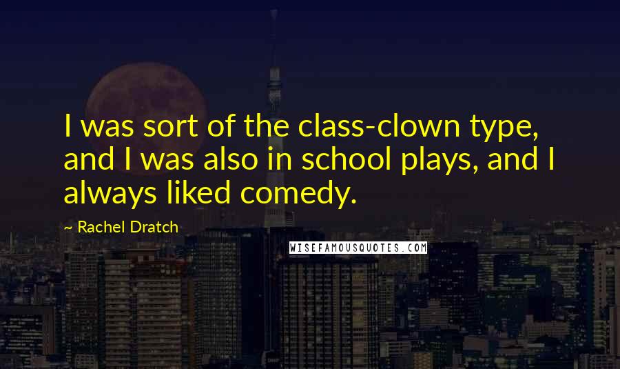 Rachel Dratch quotes: I was sort of the class-clown type, and I was also in school plays, and I always liked comedy.