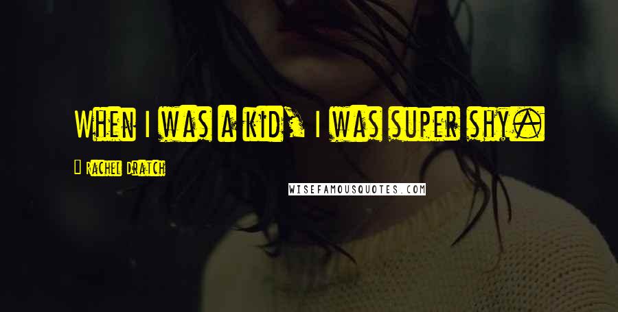 Rachel Dratch quotes: When I was a kid, I was super shy.