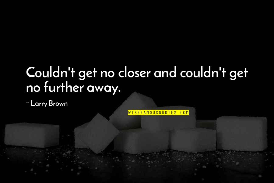 Rachel Dratch Quotes By Larry Brown: Couldn't get no closer and couldn't get no