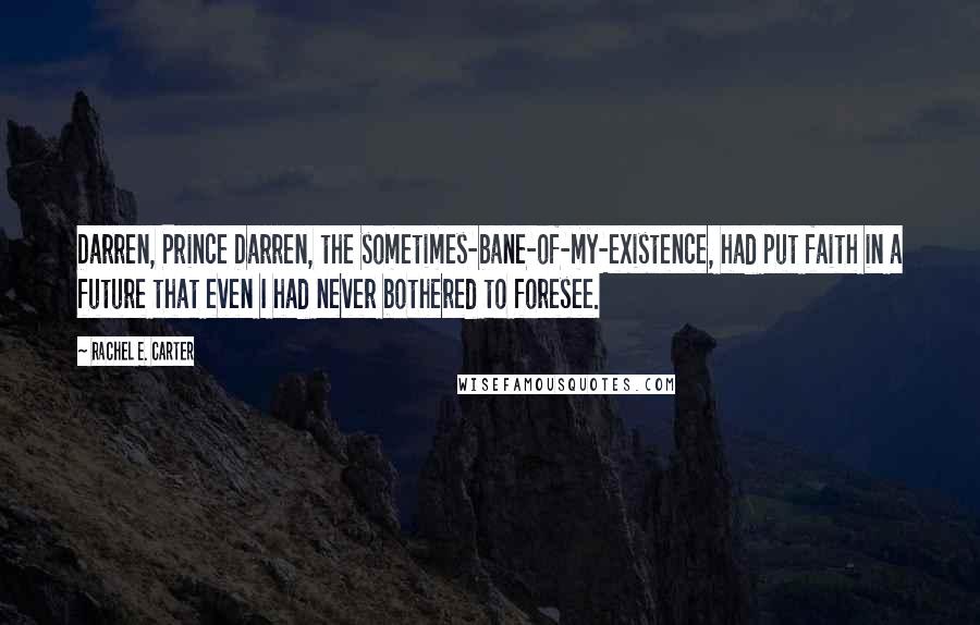 Rachel E. Carter quotes: Darren, Prince Darren, the sometimes-bane-of-my-existence, had put faith in a future that even I had never bothered to foresee.