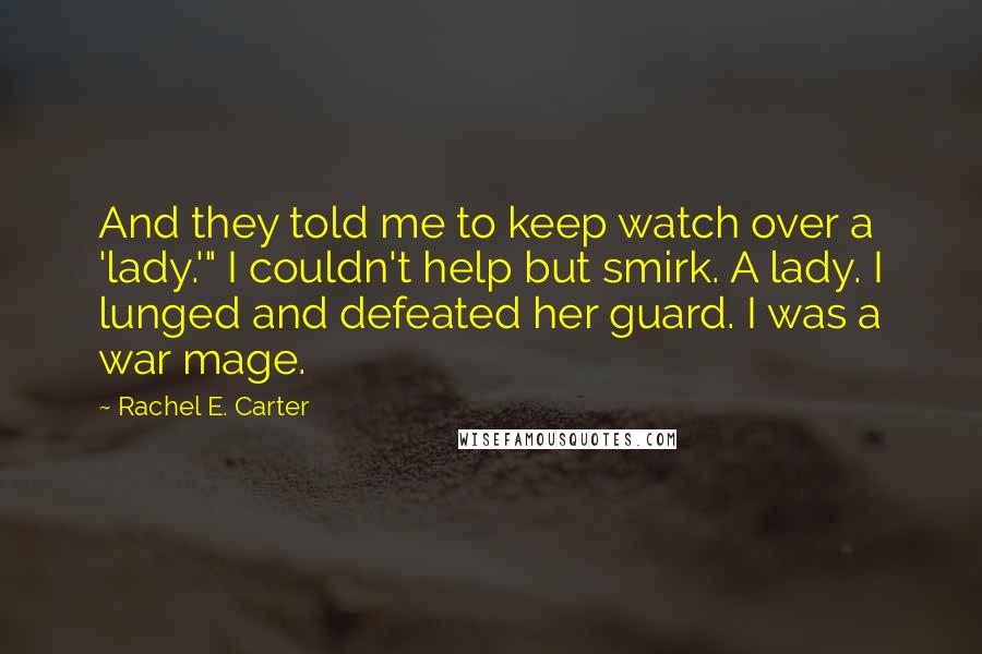 Rachel E. Carter quotes: And they told me to keep watch over a 'lady.'" I couldn't help but smirk. A lady. I lunged and defeated her guard. I was a war mage.