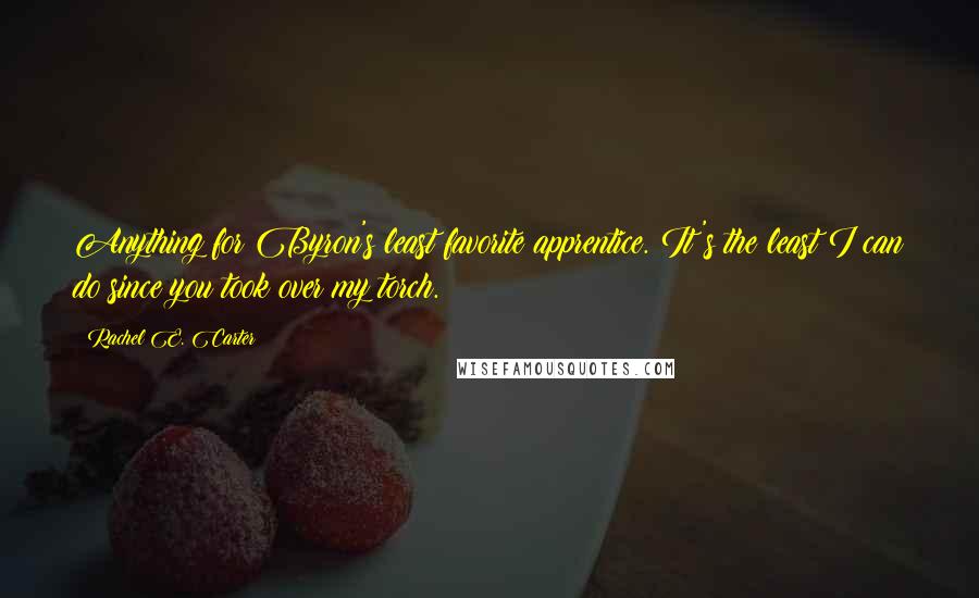 Rachel E. Carter quotes: Anything for Byron's least favorite apprentice. It's the least I can do since you took over my torch.