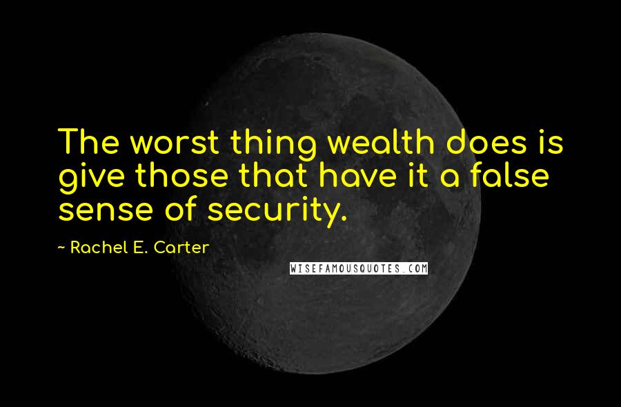 Rachel E. Carter quotes: The worst thing wealth does is give those that have it a false sense of security.
