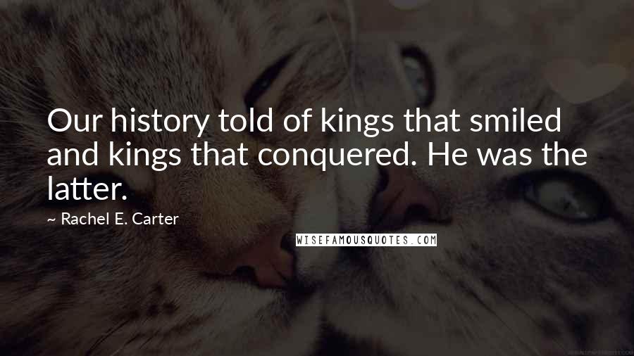 Rachel E. Carter quotes: Our history told of kings that smiled and kings that conquered. He was the latter.