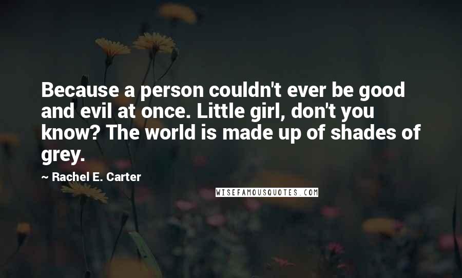 Rachel E. Carter quotes: Because a person couldn't ever be good and evil at once. Little girl, don't you know? The world is made up of shades of grey.