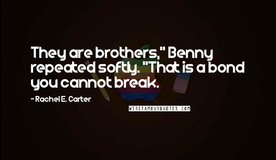 Rachel E. Carter quotes: They are brothers," Benny repeated softly. "That is a bond you cannot break.