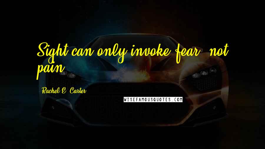 Rachel E. Carter quotes: Sight can only invoke fear, not pain.