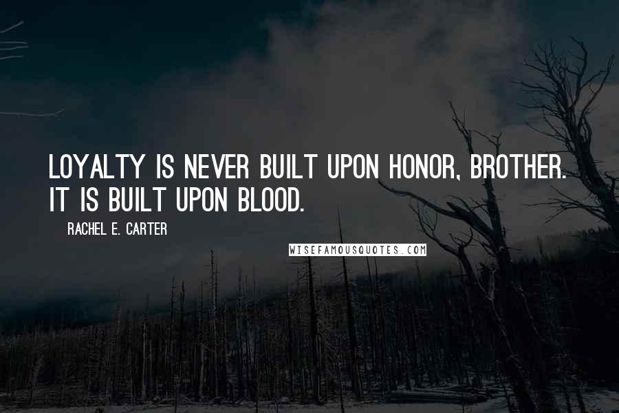 Rachel E. Carter quotes: Loyalty is never built upon honor, brother. It is built upon blood.