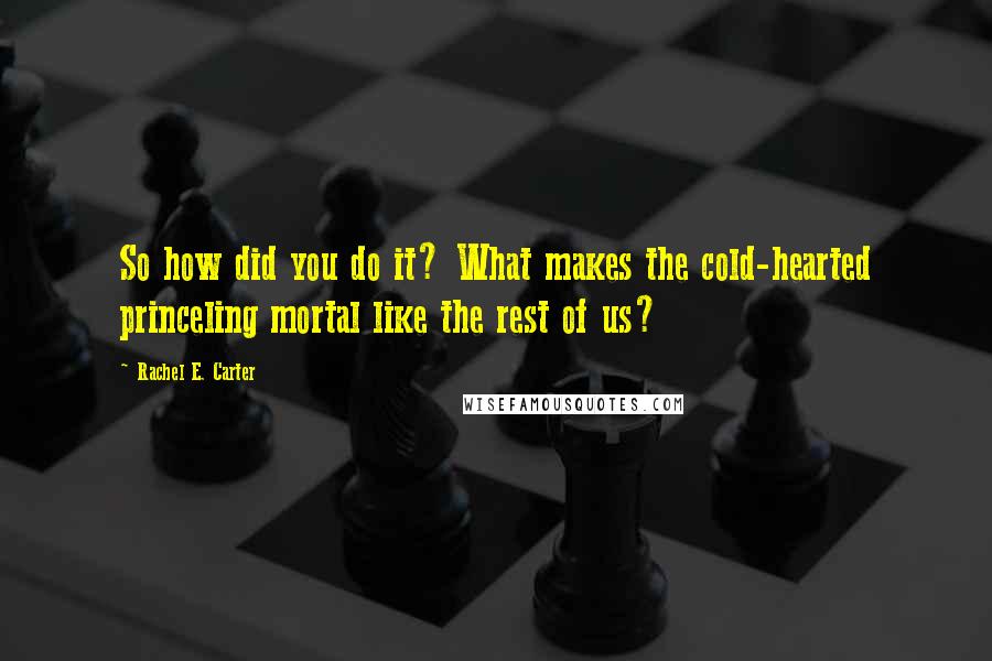 Rachel E. Carter quotes: So how did you do it? What makes the cold-hearted princeling mortal like the rest of us?