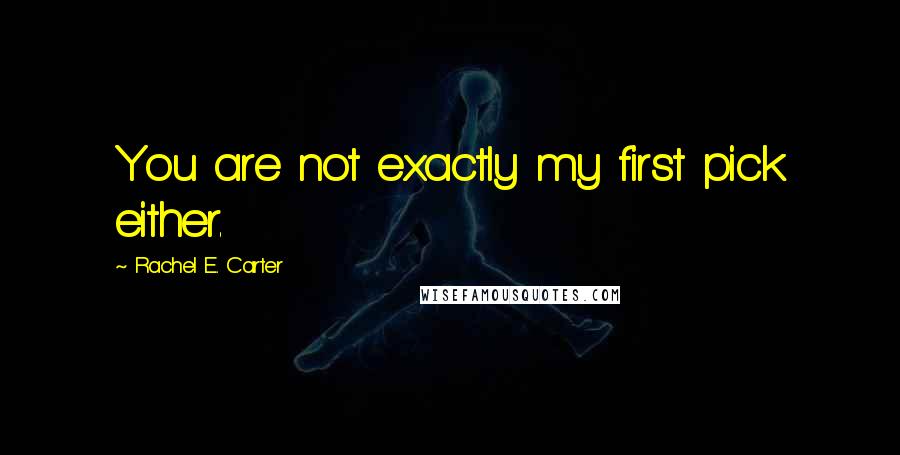 Rachel E. Carter quotes: You are not exactly my first pick either.