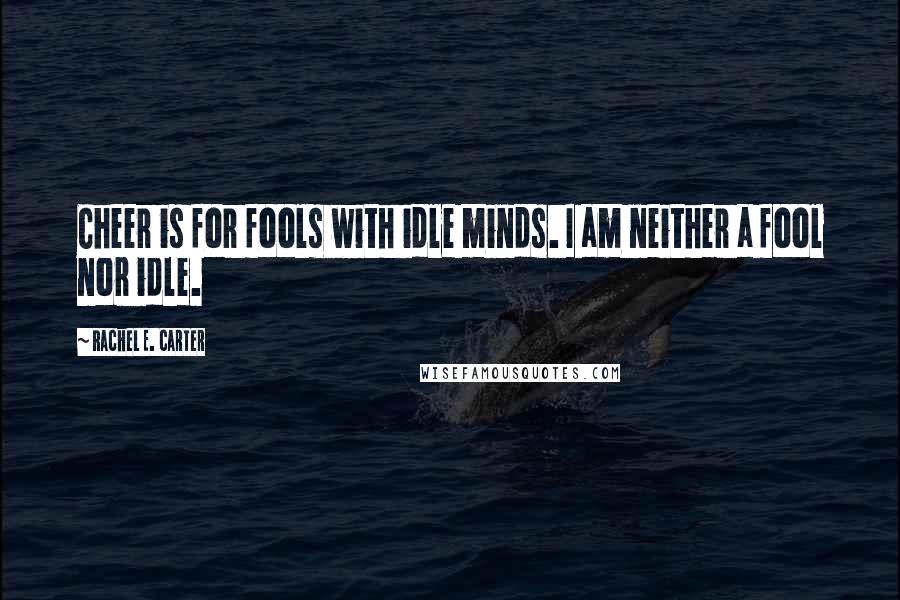 Rachel E. Carter quotes: Cheer is for fools with idle minds. I am neither a fool nor idle.