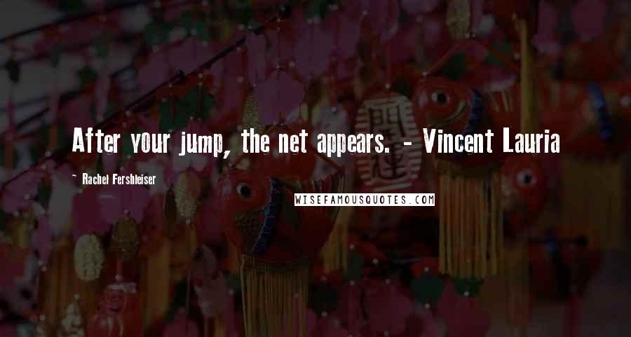 Rachel Fershleiser quotes: After your jump, the net appears. - Vincent Lauria