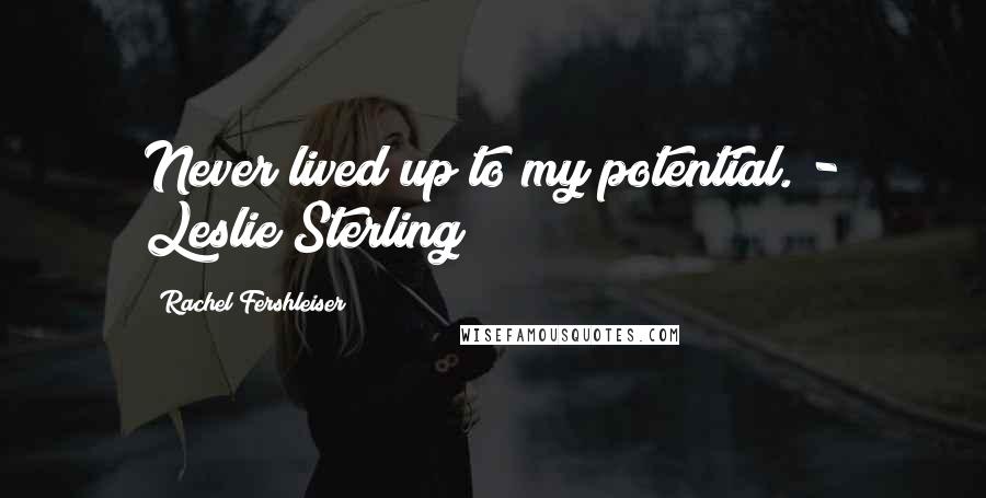 Rachel Fershleiser quotes: Never lived up to my potential. - Leslie Sterling