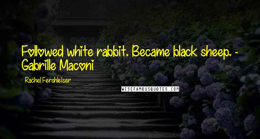 Rachel Fershleiser quotes: Followed white rabbit. Became black sheep. - Gabrille Maconi