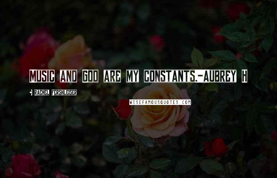 Rachel Fershleiser quotes: Music and God are my constants.-Aubrey H