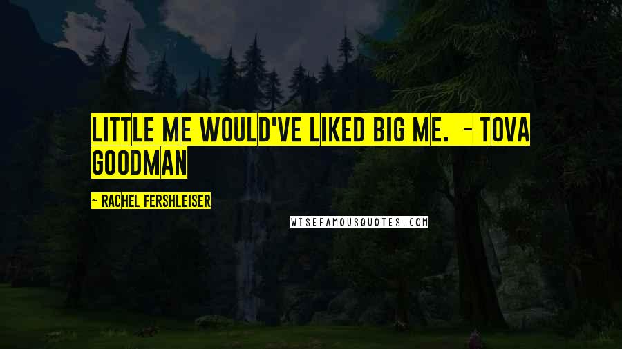 Rachel Fershleiser quotes: Little me would've liked big me. - Tova Goodman