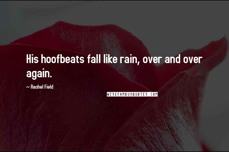 Rachel Field quotes: His hoofbeats fall like rain, over and over again.