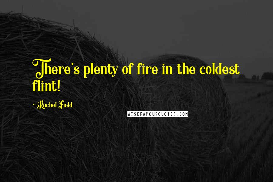 Rachel Field quotes: There's plenty of fire in the coldest flint!