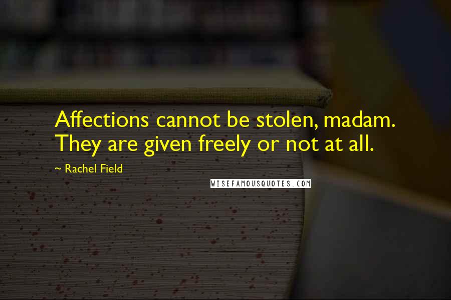 Rachel Field quotes: Affections cannot be stolen, madam. They are given freely or not at all.