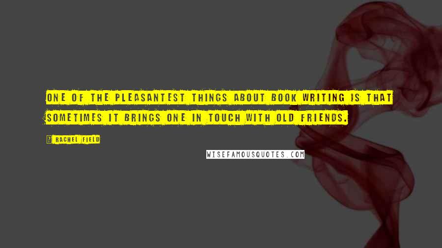 Rachel Field quotes: One of the pleasantest things about book writing is that sometimes it brings one in touch with old friends. Rachel Field quotes: One of the pleasantest things about book writing is that sometimes it brings one in touch with old friends.