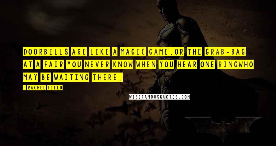 Rachel Field quotes: Doorbells are like a magic game,Or the grab-bag at a fair You never know when you hear one ringWho may be waiting there. Rachel Field quotes: Doorbells are like a magic game,Or the grab-bag at a fair You never know when you hear one ringWho may be waiting there.