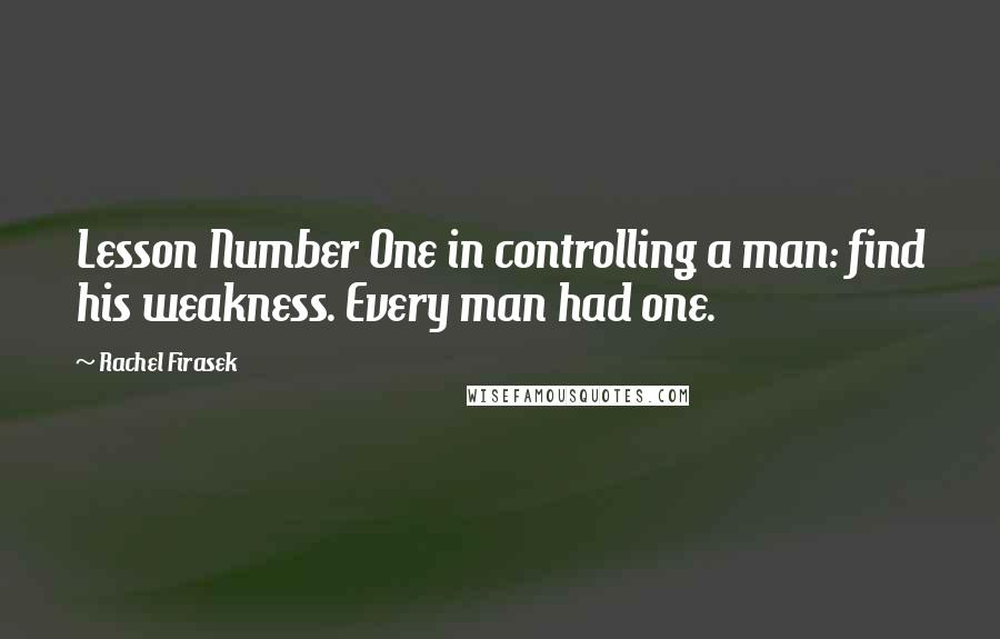 Rachel Firasek quotes: Lesson Number One in controlling a man: find his weakness. Every man had one.