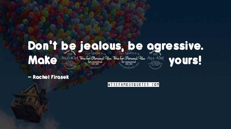 Rachel Firasek quotes: Don't be jealous, be agressive. Make 2012 yours!