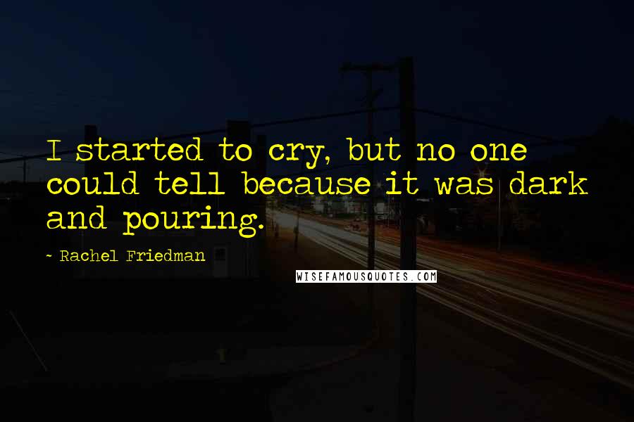 Rachel Friedman quotes: I started to cry, but no one could tell because it was dark and pouring.