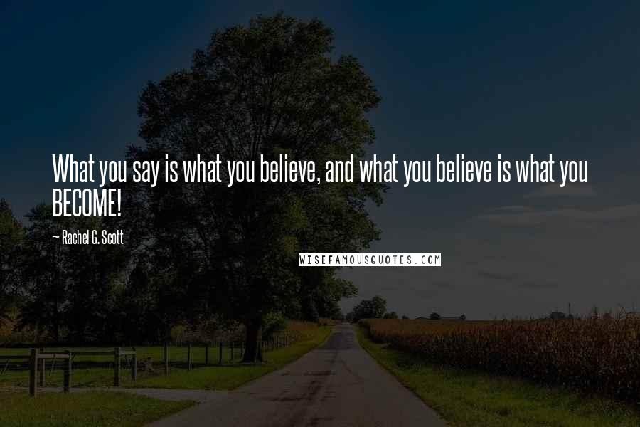 Rachel G. Scott quotes: What you say is what you believe, and what you believe is what you BECOME!