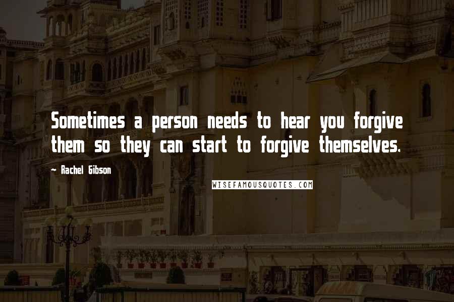 Rachel Gibson quotes: Sometimes a person needs to hear you forgive them so they can start to forgive themselves.