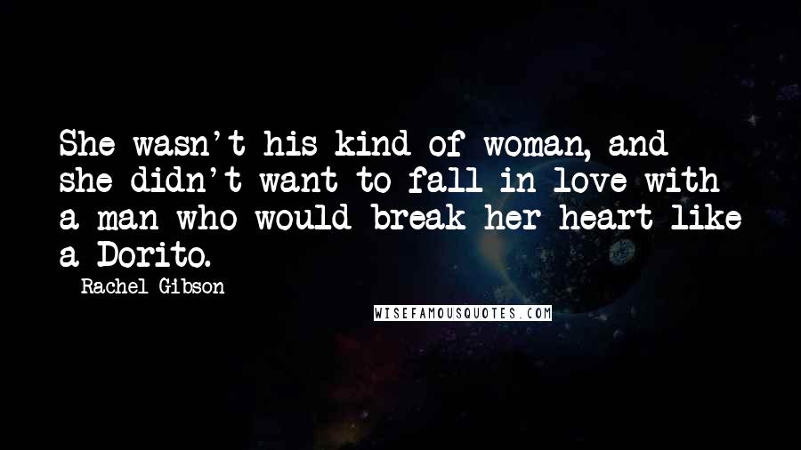 Rachel Gibson quotes: She wasn't his kind of woman, and she didn't want to fall in love with a man who would break her heart like a Dorito.