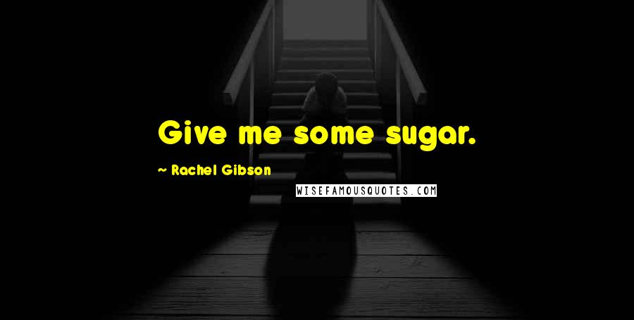 Rachel Gibson quotes: Give me some sugar.