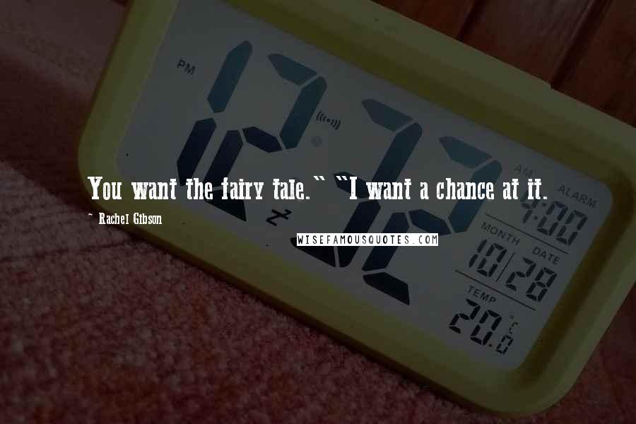 Rachel Gibson quotes: You want the fairy tale." "I want a chance at it.