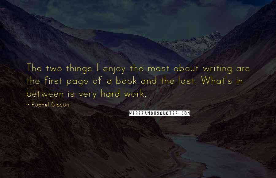 Rachel Gibson quotes: The two things I enjoy the most about writing are the first page of a book and the last. What's in between is very hard work.