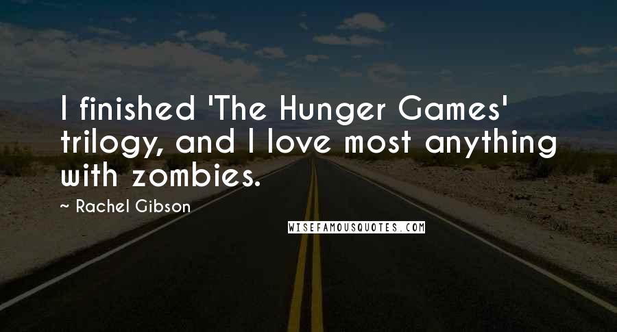 Rachel Gibson quotes: I finished 'The Hunger Games' trilogy, and I love most anything with zombies.