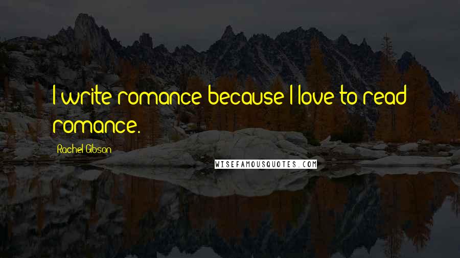 Rachel Gibson quotes: I write romance because I love to read romance.