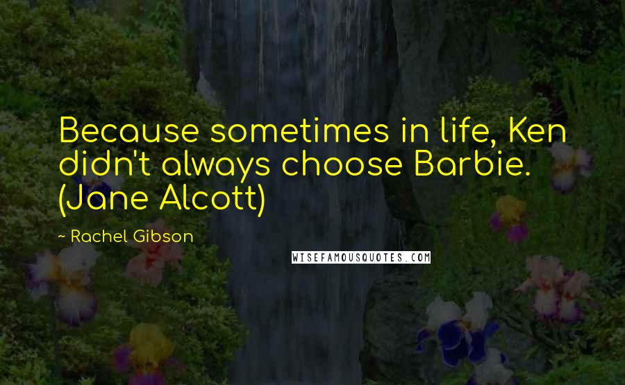 Rachel Gibson quotes: Because sometimes in life, Ken didn't always choose Barbie. (Jane Alcott)