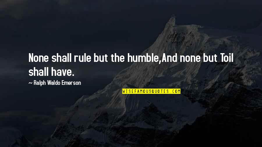 Rachel Grady Quotes By Ralph Waldo Emerson: None shall rule but the humble,And none but