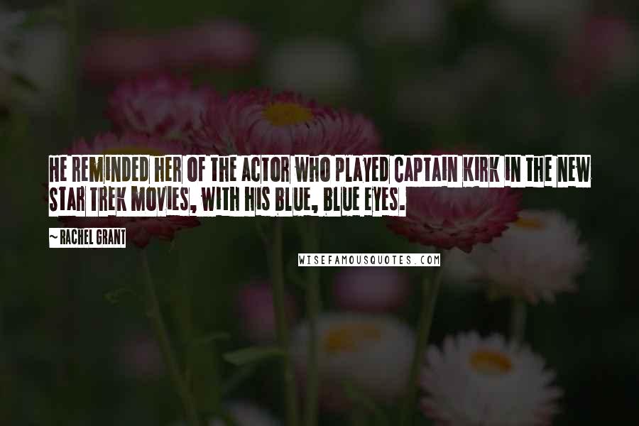 Rachel Grant quotes: He reminded her of the actor who played Captain Kirk in the new Star Trek movies, with his blue, blue eyes. Rachel Grant quotes: He reminded her of the actor who played Captain Kirk in the new Star Trek movies, with his blue, blue eyes.