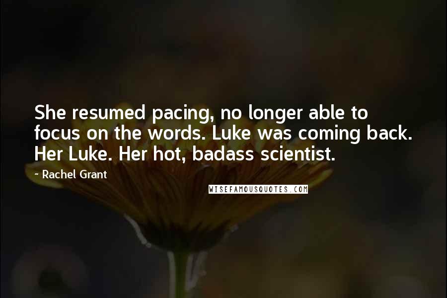 Rachel Grant quotes: She resumed pacing, no longer able to focus on the words. Luke was coming back. Her Luke. Her hot, badass scientist.