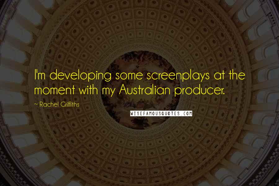 Rachel Griffiths quotes: I'm developing some screenplays at the moment with my Australian producer.