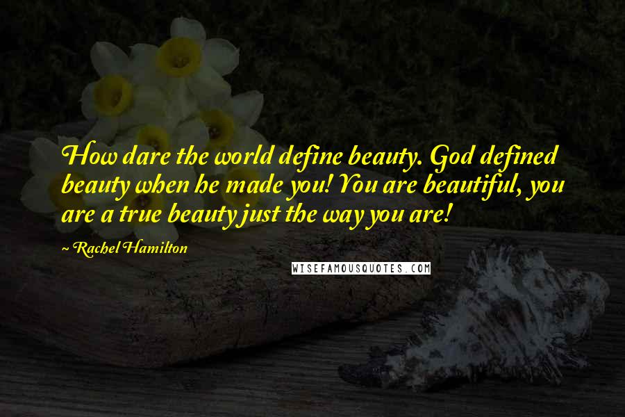 Rachel Hamilton quotes: How dare the world define beauty. God defined beauty when he made you! You are beautiful, you are a true beauty just the way you are!