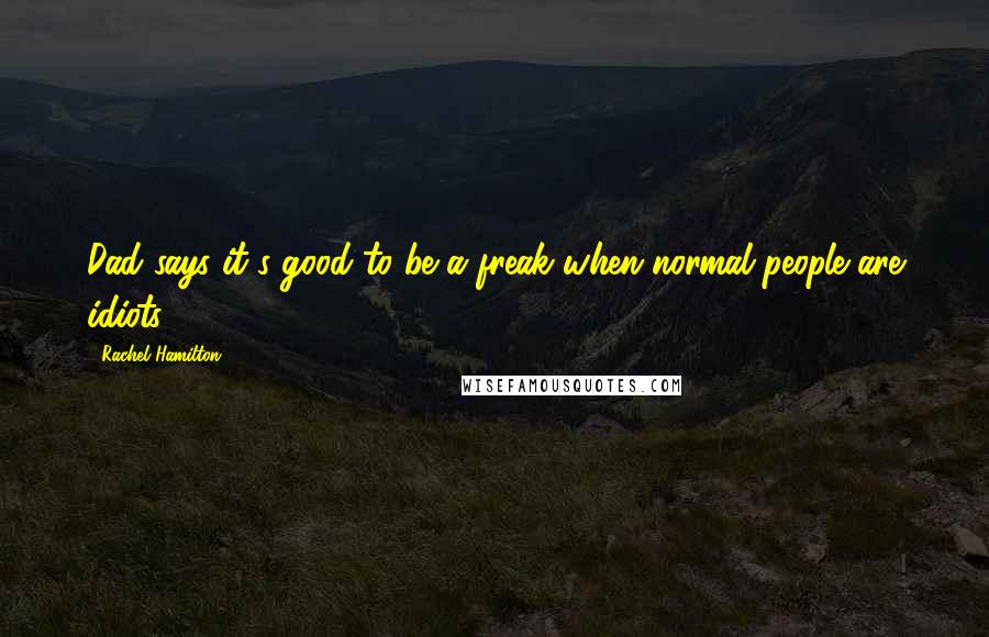 Rachel Hamilton quotes: Dad says it's good to be a freak when normal people are idiots.